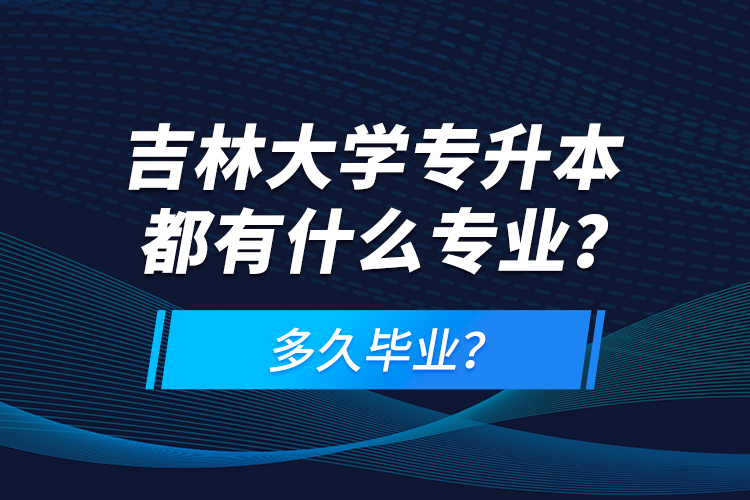 吉林大學(xué)專升本都有什么專業(yè)？多久畢業(yè)？