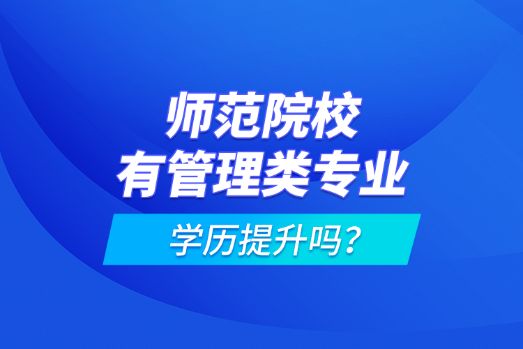 師范院校有管理類專業(yè)學歷提升嗎？