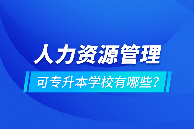 人力資源管理可專升本學(xué)校有哪些？