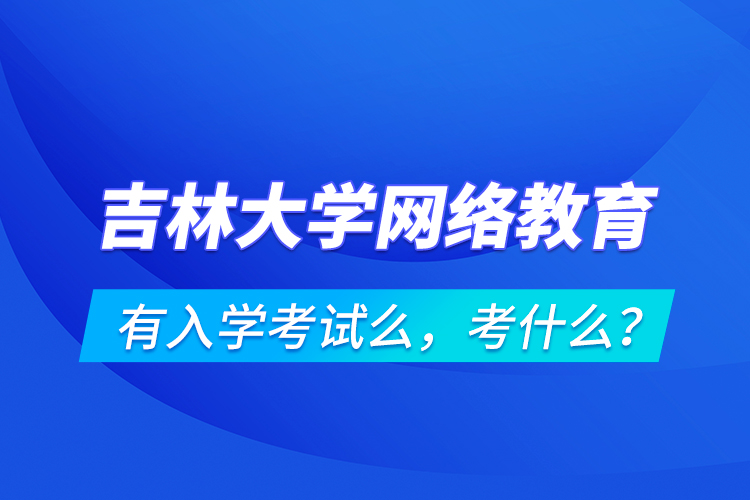 吉林大學(xué)網(wǎng)絡(luò)教育有入學(xué)考試么，考什么？