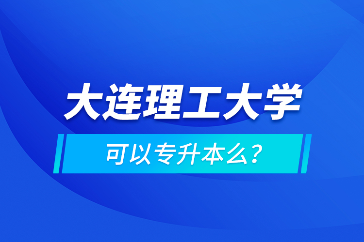 大連理工大學可以專升本么？