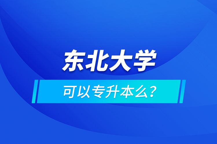 東北大學(xué)可以專升本么？