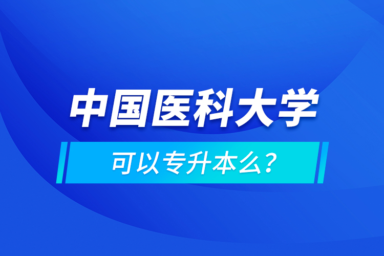 中國(guó)醫(yī)科大學(xué)可以專升本么？