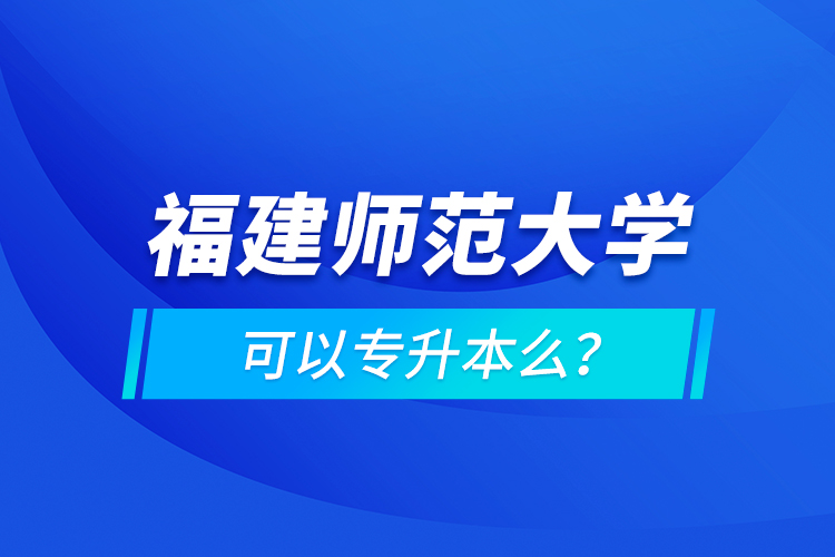 福建師范大學可以專升本么？