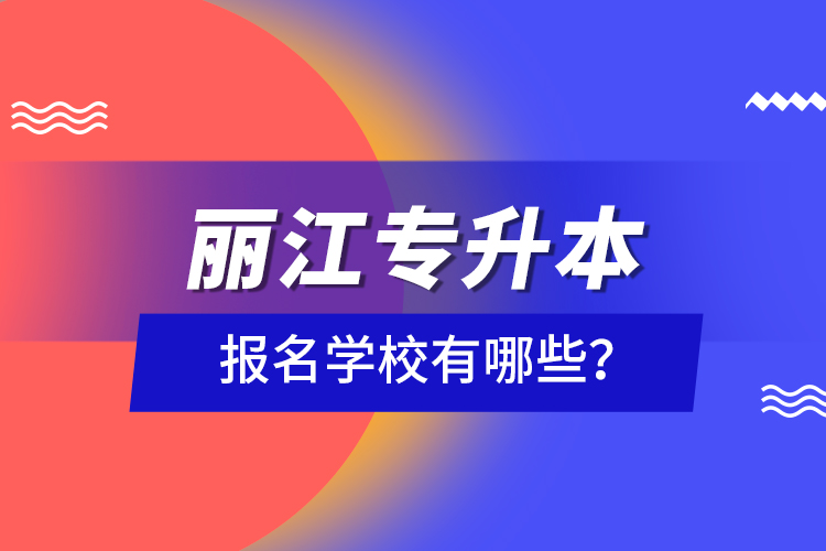 麗江專升本報名學校有哪些？