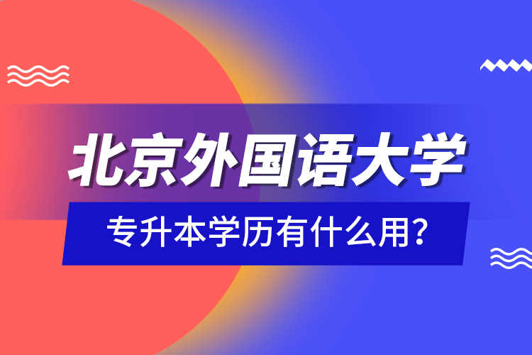 北京外國語大學專升本學歷有什么用？