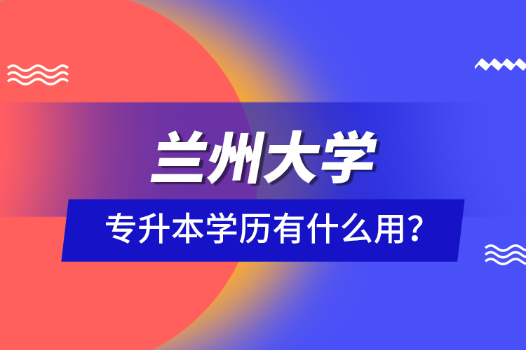 蘭州大學(xué)專升本學(xué)歷有什么用？