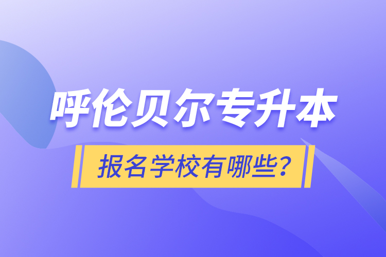 呼倫貝爾專升本報(bào)名有哪些學(xué)校？