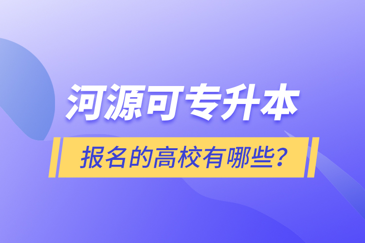 河源可專升本報名的高校有哪些？