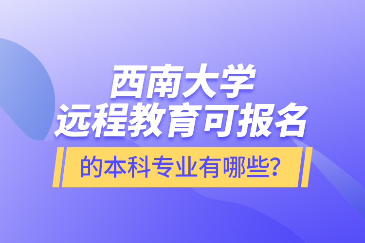 西南大學遠程教育可報名的本科專業(yè)有哪些？