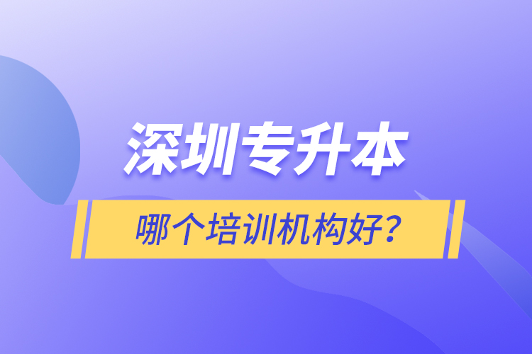 深圳專升本哪個培訓(xùn)機(jī)構(gòu)好？