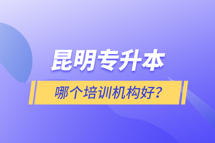 昆明專升本哪個(gè)培訓(xùn)機(jī)構(gòu)好？