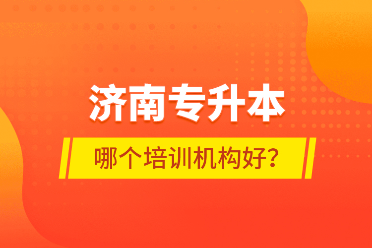 濟(jì)南專升本哪個(gè)培訓(xùn)機(jī)構(gòu)好？