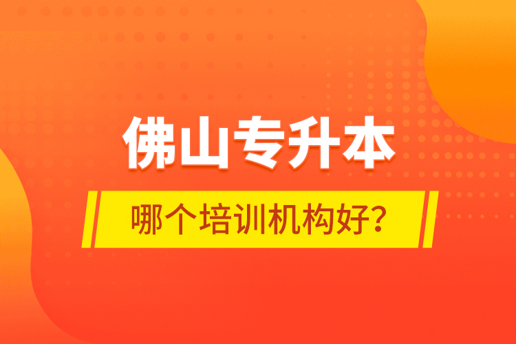 佛山專(zhuān)升本哪個(gè)培訓(xùn)機(jī)構(gòu)好？