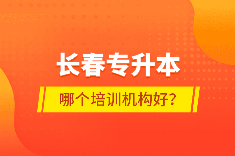 長(zhǎng)春專升本哪個(gè)培訓(xùn)機(jī)構(gòu)好？