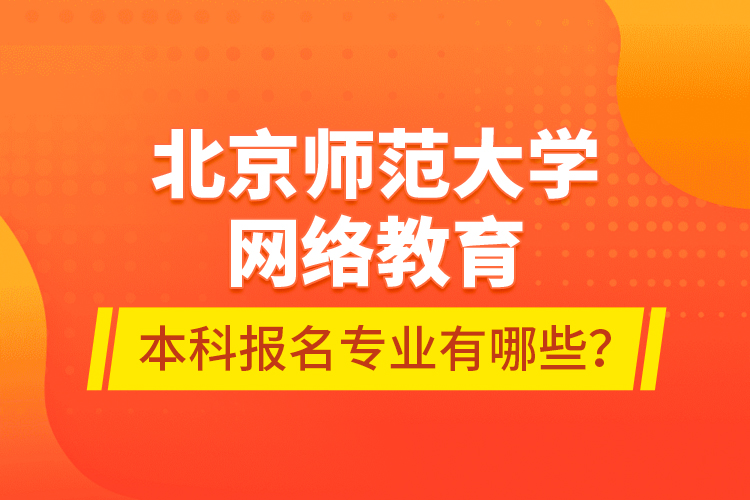 北京師范大學(xué)網(wǎng)絡(luò)教育本科報(bào)名專業(yè)有哪些？