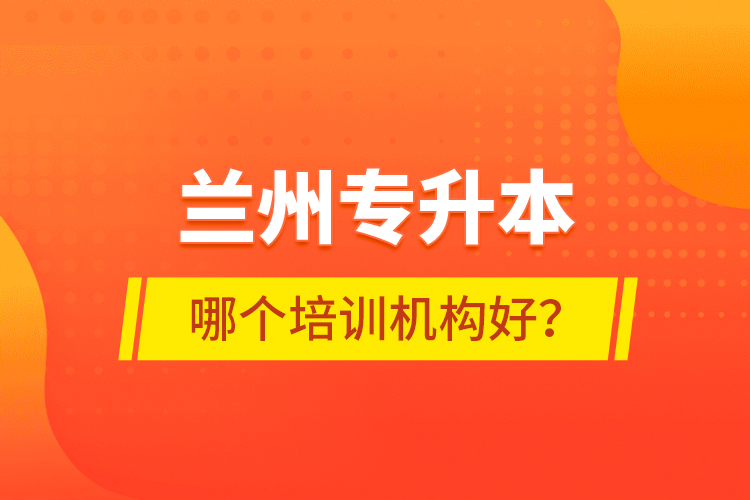 蘭州專(zhuān)升本哪個(gè)培訓(xùn)機(jī)構(gòu)好？