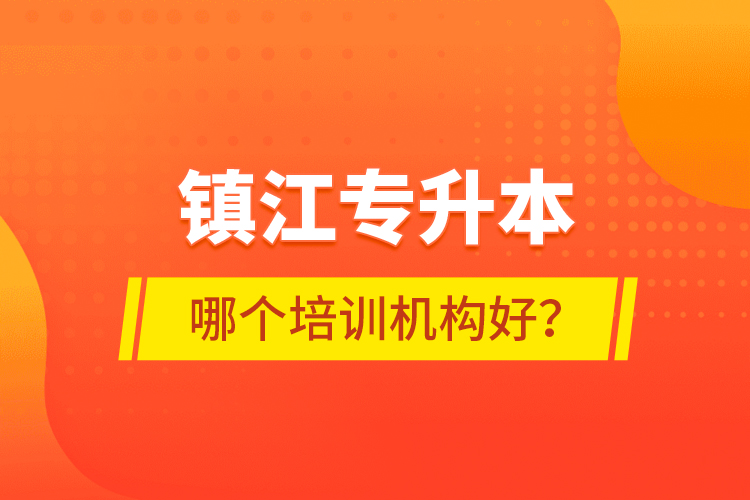 鎮(zhèn)江專升本哪個培訓機構好？