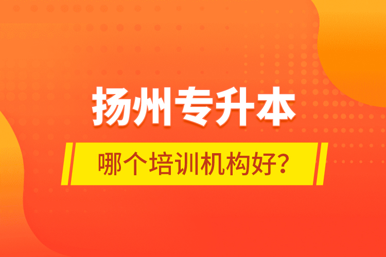 揚(yáng)州專升本哪個(gè)培訓(xùn)機(jī)構(gòu)好？