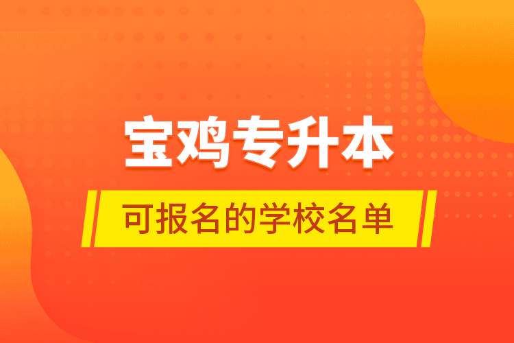 寶雞專升本可報名的學(xué)校名單