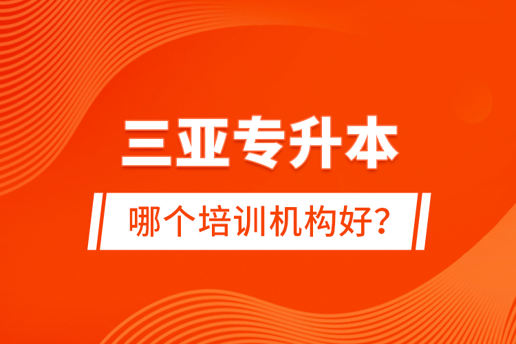 三亞專升本哪個(gè)培訓(xùn)機(jī)構(gòu)好？