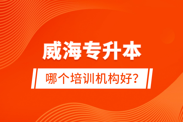 威海專升本哪個(gè)培訓(xùn)機(jī)構(gòu)好？