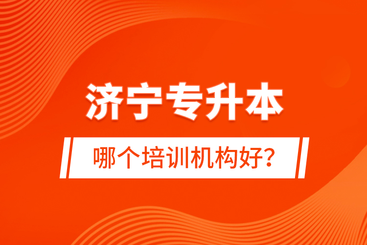 濟寧專升本哪個培訓機構(gòu)好？