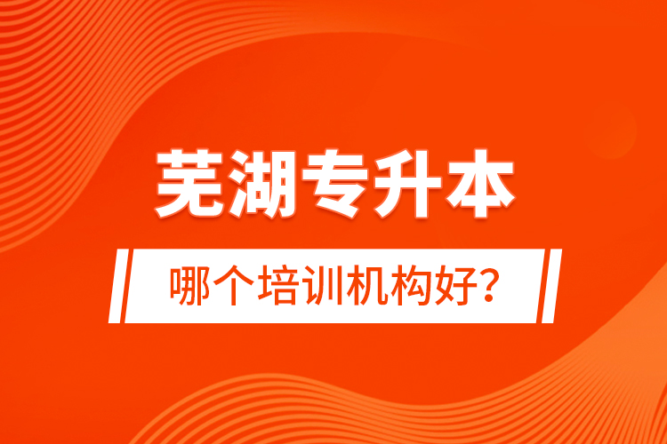 蕪湖專升本哪個(gè)培訓(xùn)機(jī)構(gòu)好？