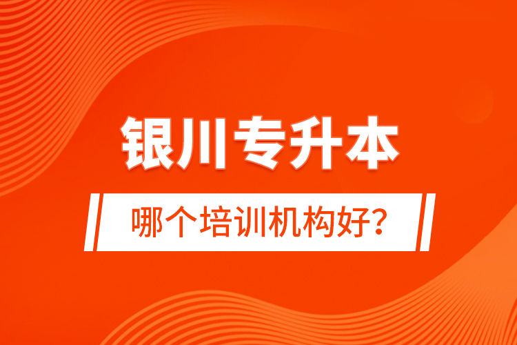 銀川專(zhuān)升本哪個(gè)培訓(xùn)機(jī)構(gòu)好？