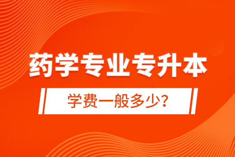 藥學(xué)專業(yè)專升本學(xué)費(fèi)一般多少？