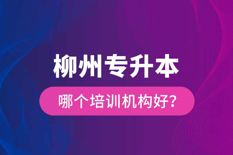 柳州專升本哪個培訓機構好？