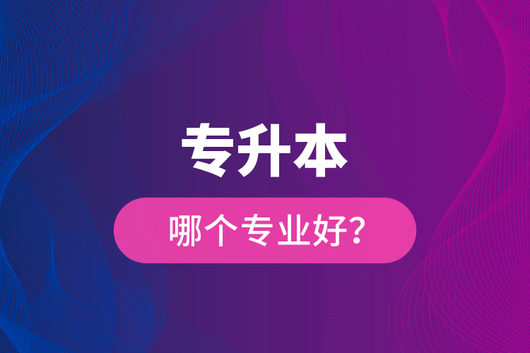 專升本哪個(gè)專業(yè)好？