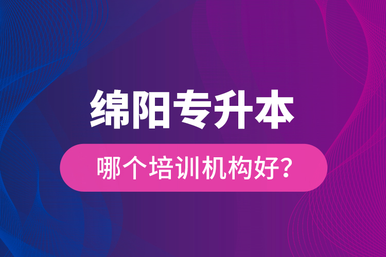 綿陽(yáng)專(zhuān)升本哪個(gè)培訓(xùn)機(jī)構(gòu)好？