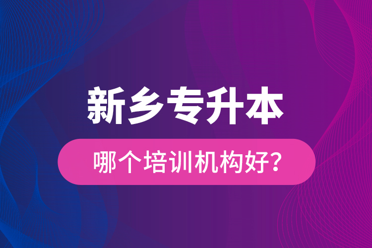 新鄉(xiāng)專升本哪個培訓機構好？