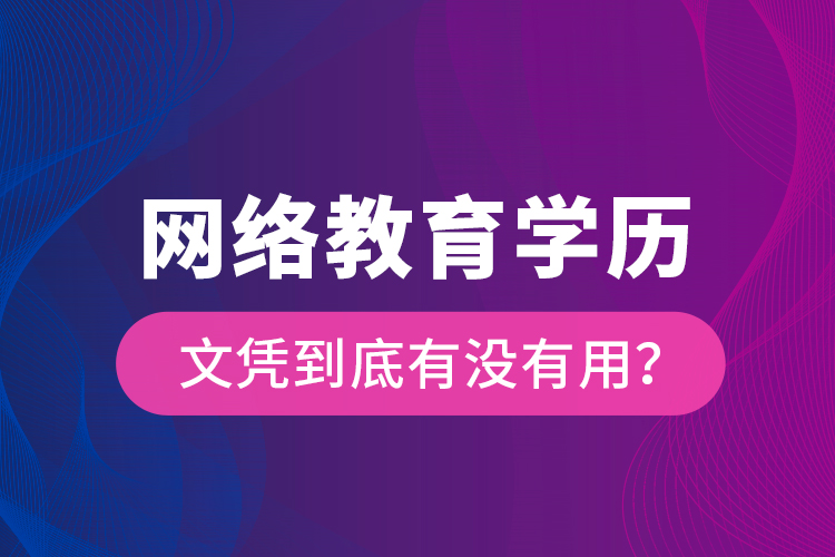 網(wǎng)絡(luò)教育學歷文憑到底有沒有用？