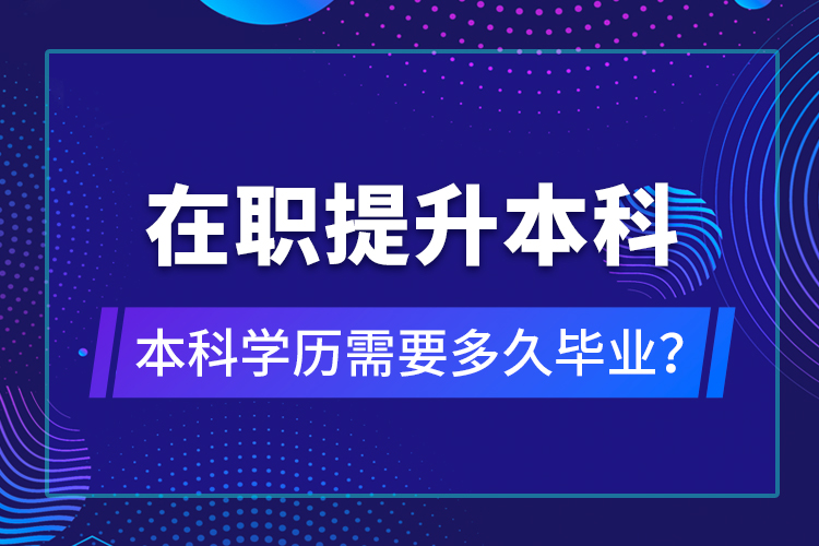 在職提升本科學(xué)歷需要多久畢業(yè)？