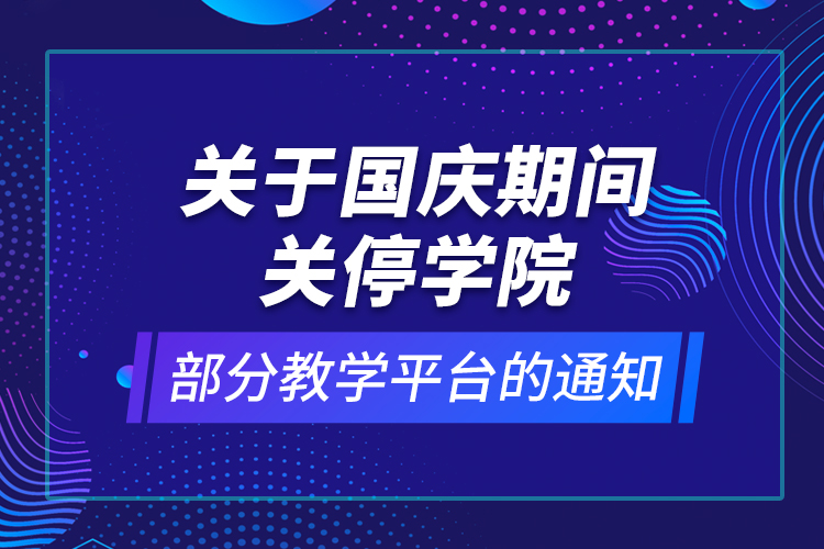 關(guān)于國慶期間關(guān)停學(xué)院部分教學(xué)平臺(tái)的通知