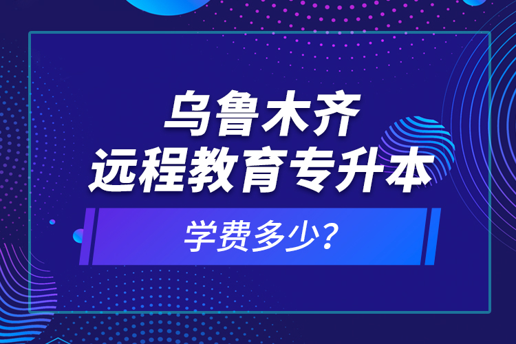 烏魯木齊遠(yuǎn)程教育專升本學(xué)費(fèi)多少？