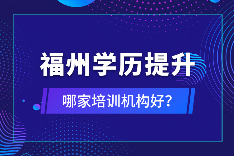 福州學(xué)歷提升哪家培訓(xùn)機(jī)構(gòu)好？