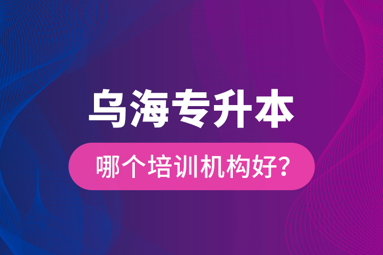 烏海專升本哪個(gè)培訓(xùn)機(jī)構(gòu)好？