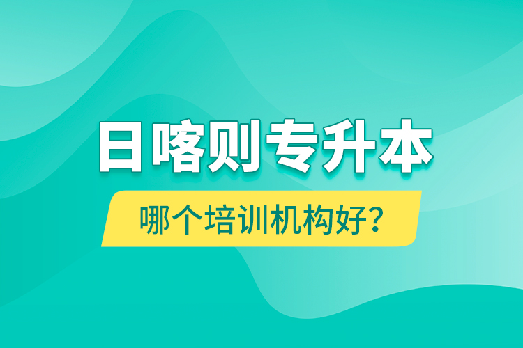 日喀則專升本哪個(gè)培訓(xùn)機(jī)構(gòu)好？