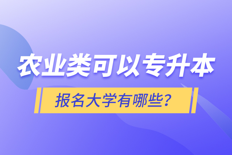 農(nóng)業(yè)類可以專升本報名大學(xué)有哪些？