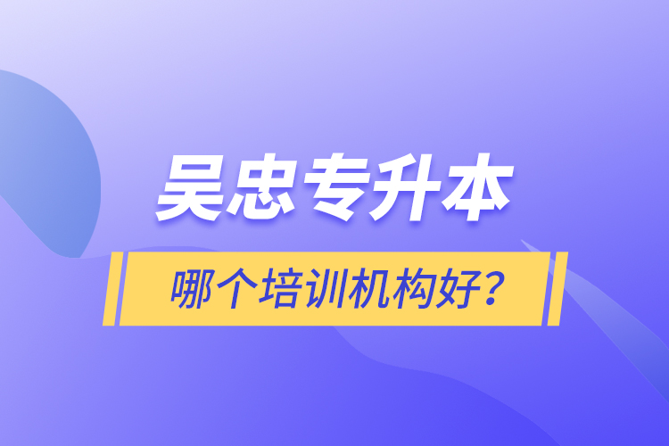 吳忠專升本哪個培訓機構好？