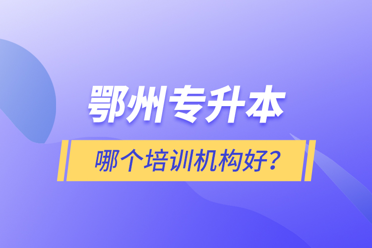 鄂州專升本哪個(gè)培訓(xùn)機(jī)構(gòu)好？