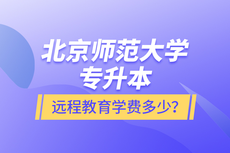 北京師范大學(xué)專升本遠程教育學(xué)費多少？