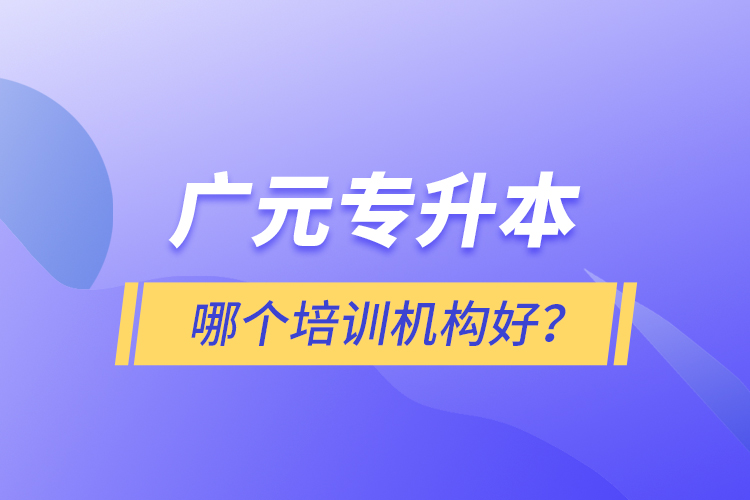 廣元專升本哪個(gè)培訓(xùn)機(jī)構(gòu)好？