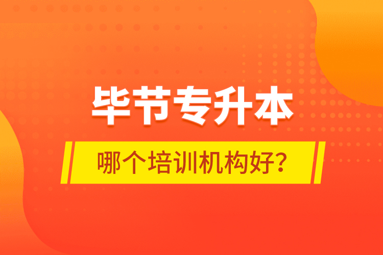 畢節(jié)專(zhuān)升本哪個(gè)培訓(xùn)機(jī)構(gòu)好？