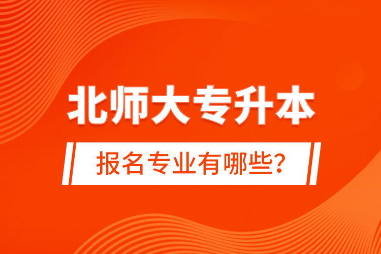 北師大專升本報名專業(yè)有哪些？