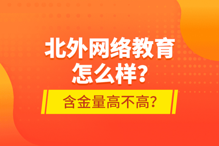 北外網(wǎng)絡(luò)教育怎么樣？含金量高不高？