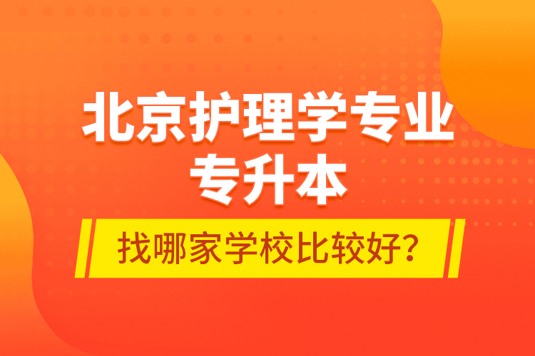 北京護(hù)理學(xué)專業(yè)專升本找哪家學(xué)校比較好？